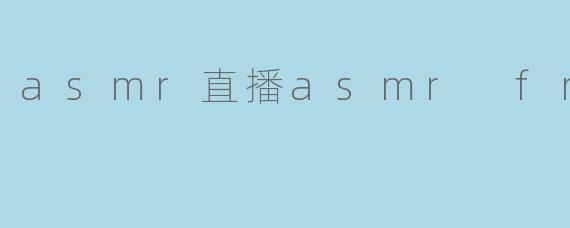 探索ASMR直播的魅力与“ASMR Free”的独特体验
